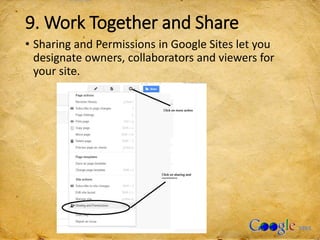 9. Work Together and Share
• Sharing and Permissions in Google Sites let you
designate owners, collaborators and viewers for
your site.
 