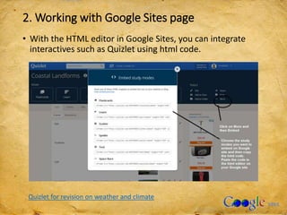 2. Working with Google Sites page
• With the HTML editor in Google Sites, you can integrate
interactives such as Quizlet using html code.
Quizlet for revision on weather and climate
 