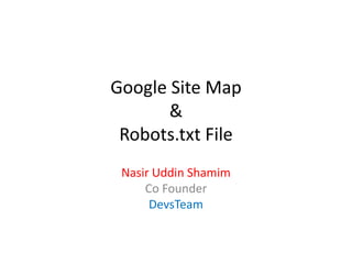 Google Site Map
       &
 Robots.txt File
 Nasir Uddin Shamim
     Co Founder
      DevsTeam
 
