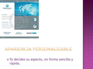 Apariencia personalizableTu decides su aspecto, en forma sencilla y rápida.
