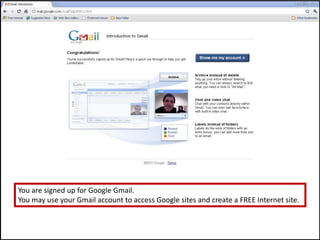 You are signed up for Google Gmail.You may use your Gmail account to access Google sites and create a FREE Internet site.