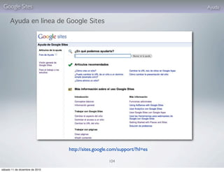 Google Sites                                                             Ayuda

      Ayuda en línea de Google Sites




                                 http://sites.google.com/support/?hl=es

                                                    104

sábado 11 de diciembre de 2010
 