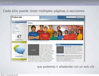 Google Sites                                                     1. Visión General


    Cada sitio puede tener múltiples páginas o secciones




                                 que podemos ir añadiendo con un solo clic
                                        13
sábado 11 de diciembre de 2010
 