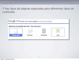 Google Sites                                           1. Visión General


    Y hay tipos de páginas especiales para diferentes tipos de
    contenido




                                 14
sábado 11 de diciembre de 2010
 