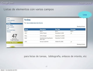 Google Sites                                                                       1. Visión General


     Listas de elementos con varios campos
                                                                                          Listas




                                 para listas de tareas, bibliografía, enlaces de interés, etc



                                                     17

sábado 11 de diciembre de 2010
 