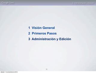 Google Sites                                                 3. Administración y Edición




                                 1 Visión General
                                 2 Primeros Pasos
                                 3 Administración y Edición




                                           30
sábado 11 de diciembre de 2010
 