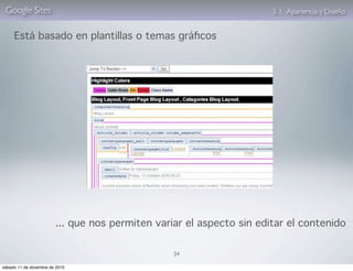 Google Sites                                                          3. 1. Apariencia y Diseño


     Está basado en plantillas o temas gráﬁcos




                         ... que nos permiten variar el aspecto sin editar el contenido

                                                  34

sábado 11 de diciembre de 2010
 