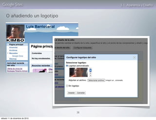 Google Sites                         3. 1. Apariencia y Diseño


     O añadiendo un logotipo




                                 38

sábado 11 de diciembre de 2010
 