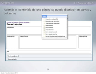 Google Sites                                            3. 1. Apariencia y Diseño


     Además el contenido de una página se puede distribuir en barras y
     columnas




                                     39

sábado 11 de diciembre de 2010
 