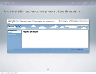 Google Sites                                           3. 2. Gestión del Contenido



     Al crear el sitio tendremos una primera página de muestra ...




                                      41

sábado 11 de diciembre de 2010
 