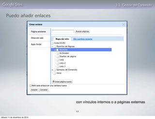 Google Sites                                            3. 2. Gestión del Contenido


     Puedo añadir enlaces




                                 con vínculos internos o a páginas externas

                                 44

sábado 11 de diciembre de 2010
 