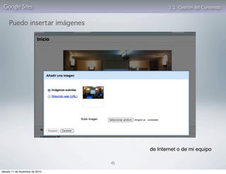 Google Sites                                3. 2. Gestión del Contenido


     Puedo insertar imágenes




                                      de Internet o de mi equipo

                                 45

sábado 11 de diciembre de 2010
 