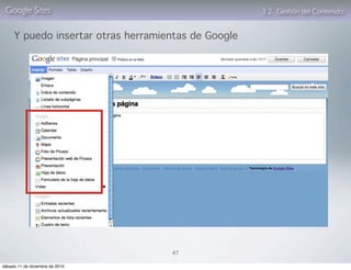 Google Sites                                        3. 2. Gestión del Contenido


     Y puedo insertar otras herramientas de Google




                                    47

sábado 11 de diciembre de 2010
 