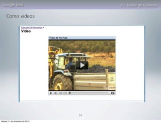Google Sites                         3. 2. Gestión del Contenido


     Como videos




                                 54

sábado 11 de diciembre de 2010
 