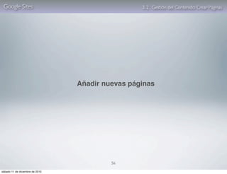 Google Sites                                     3. 2. Gestión del Contenido: Crear Páginas




                                 Añadir nuevas páginas




                                          56

sábado 11 de diciembre de 2010
 