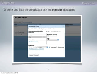 Google Sites                                                  Página de Listas


     O crear una lista personalizada con los campos deseados




                                      71

sábado 11 de diciembre de 2010
 