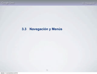 Google Sites                                             3.3. Navegación




                                 3.3 Navegación y Menús




                                              73
sábado 11 de diciembre de 2010
 