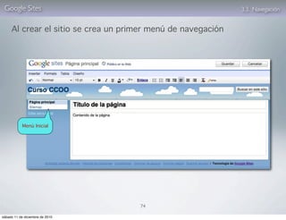 Google Sites                                                 3.3. Navegación


     Al crear el sitio se crea un primer menú de navegación




            Menú Inicial




                                     74

sábado 11 de diciembre de 2010
 