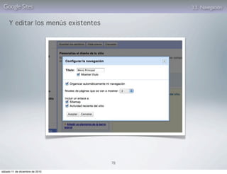 Google Sites                             3.3. Navegación


     Y editar los menús existentes




                                     78

sábado 11 de diciembre de 2010
 