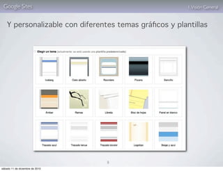 Google Sites                                           1. Visión General


    Y personalizable con diferentes temas gráﬁcos y plantillas




                                 8
sábado 11 de diciembre de 2010
 