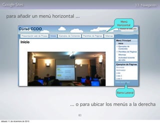 Google Sites                                                          3.3. Navegación


     para añadir un menú horizontal ...
                                                          Menú
                                                        Horizontal




                                                       Barra Lateral



                                  ... o para ubicar los menús a la derecha

                                      83

sábado 11 de diciembre de 2010
 