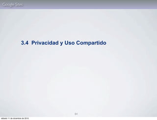 Google Sites




                     3.4 Privacidad y Uso Compartido




                                        84
sábado 11 de diciembre de 2010
 