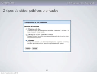 Google Sites                                3.4. Privacidad y Uso Compartido


    2 tipos de sitios: públicos o privados




                                 85
sábado 11 de diciembre de 2010
 