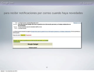 Google Sites                                                3.5. Suscripción




     para recibir notiﬁcaciones por correo cuando haya novedades




                                    97

sábado 11 de diciembre de 2010
 