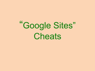 “Google Sites”
   Cheats
 