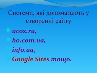 Системи, які допомагають у
      створенні сайту
ucoz.ru,
ho.com.ua,
info.ua,
Google Sites тощо.
 