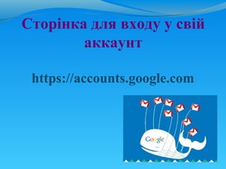 Сторінка для входу у свій
        аккаунт

 https://accounts.google.com
 