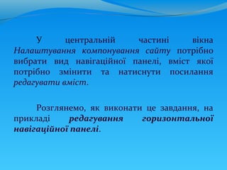 У      центральній   частині     вікна
Налаштування компонування сайту потрібно
вибрати вид навігаційної панелі, вміст якої
потрібно змінити та натиснути посилання
редагувати вміст.

     Розглянемо, як виконати це завдання, на
прикладі    редагування     горизонтальної
навігаційної панелі.
 