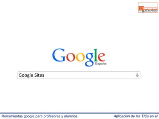 Google Sites 
Herramientas google para profesores y alumnos Aplicación de las TICs en el 
IES Blas de Prado 3.0. 
 