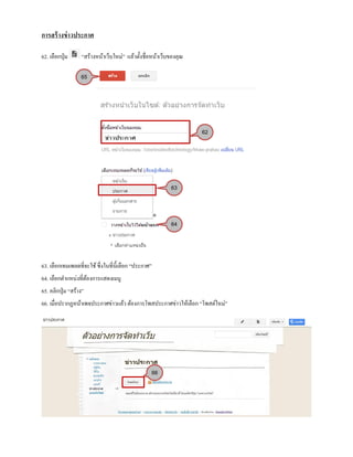 การสร้างข่าวประกาศ
62. เลือกปุ่ม “สร้างหน้าเว็บใหม่” แล้วตั้งชื่อหน้าเว็บของคุณ
63. เลือกเทมเพลตที่จะใช้ซึ่งในที่นี้เลือก “ประกาศ”
64. เลือกตาแหน่งที่ต้องการแสดงเมนู
65. คลิกปุ่ม “สร้าง”
66. เมื่อปรากฏหน้าเพจประกาศข่าวแล้ว ต้องการโพสประกาศข่าวให้เลือก “โพสต์ใหม่”
62
63
64
65
66
 