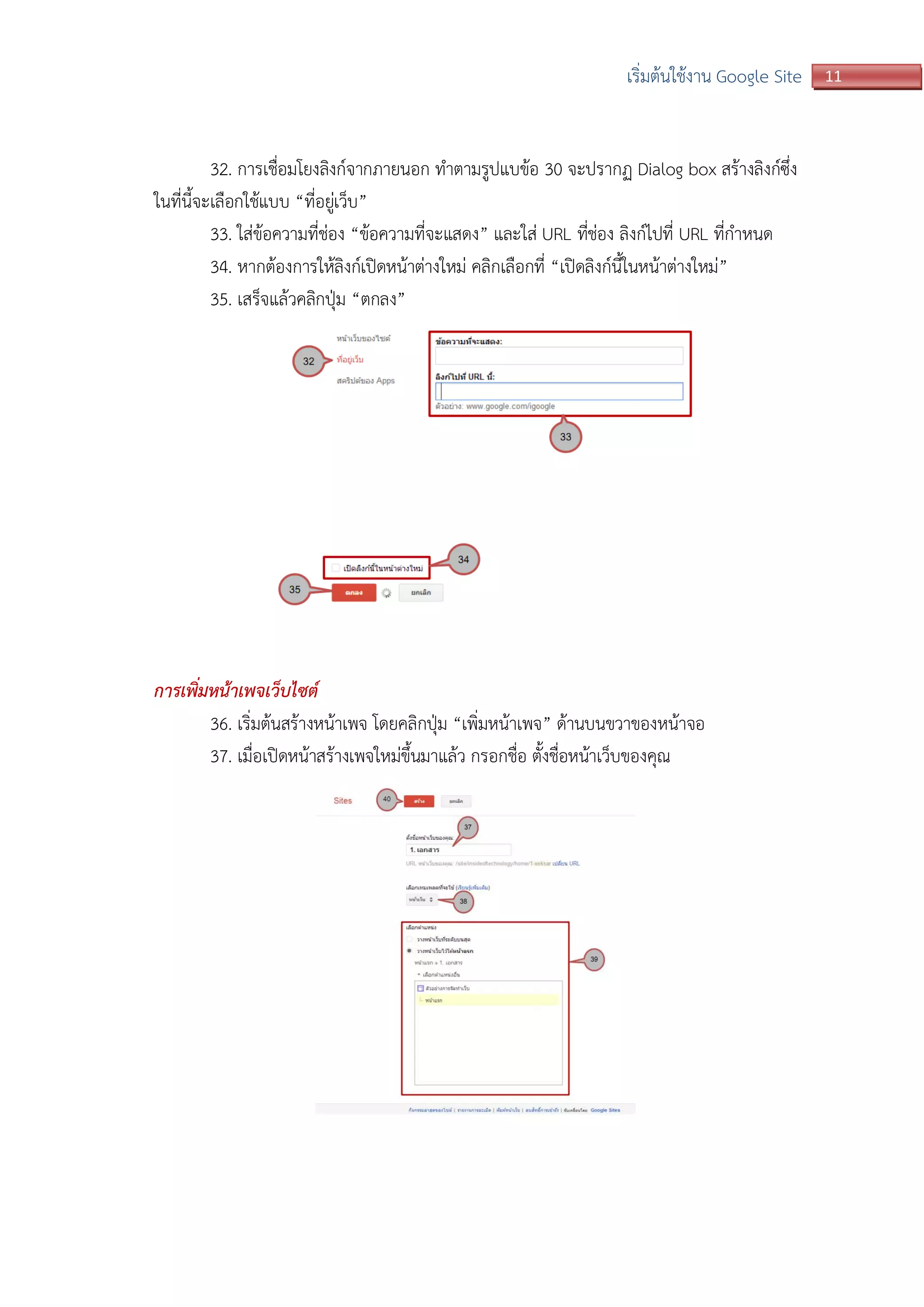 11เริ่มต้นใช้งาน Google Site
32. การเชื่อมโยงลิงก์จากภายนอก ทาตามรูปแบข้อ 30 จะปรากฏ Dialog box สร้างลิงก์ซึ่ง
ในที่นี้จะเลือกใช้แบบ “ที่อยู่เว็บ”
33. ใส่ข้อความที่ช่อง “ข้อความที่จะแสดง” และใส่ URL ที่ช่อง ลิงก์ไปที่ URL ที่กาหนด
34. หากต้องการให้ลิงก์เปิดหน้าต่างใหม่ คลิกเลือกที่ “เปิดลิงก์นี้ในหน้าต่างใหม่”
35. เสร็จแล้วคลิกปุ่ม “ตกลง”
การเพิ่มหน้าเพจเว็บไซต์
36. เริ่มต้นสร้างหน้าเพจ โดยคลิกปุ่ม “เพิ่มหน้าเพจ” ด้านบนขวาของหน้าจอ
37. เมื่อเปิดหน้าสร้างเพจใหม่ขึ้นมาแล้ว กรอกชื่อ ตั้งชื่อหน้าเว็บของคุณ
 