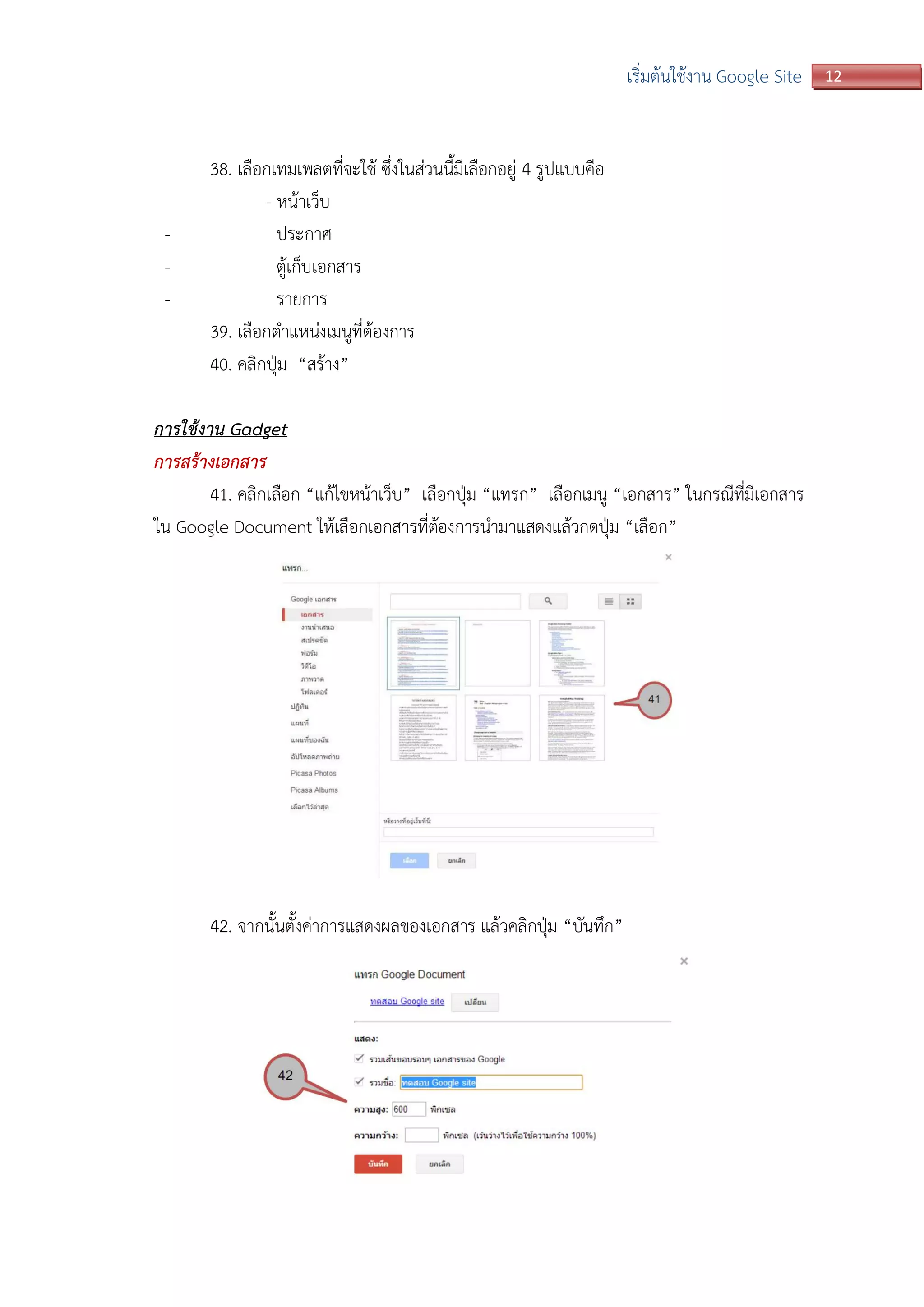 12เริ่มต้นใช้งาน Google Site
38. เลือกเทมเพลตที่จะใช้ ซึ่งในส่วนนี้มีเลือกอยู่ 4 รูปแบบคือ
- หน้าเว็บ
- ประกาศ
- ตู้เก็บเอกสาร
- รายการ
39. เลือกตาแหน่งเมนูที่ต้องการ
40. คลิกปุ่ม “สร้าง”
การใช้งาน Gadget
การสร้างเอกสาร
41. คลิกเลือก “แก้ไขหน้าเว็บ” เลือกปุ่ม “แทรก” เลือกเมนู “เอกสาร” ในกรณีที่มีเอกสาร
ใน Google Document ให้เลือกเอกสารที่ต้องการนามาแสดงแล้วกดปุ่ม “เลือก”
42. จากนั้นตั้งค่าการแสดงผลของเอกสาร แล้วคลิกปุ่ม “บันทึก”
 