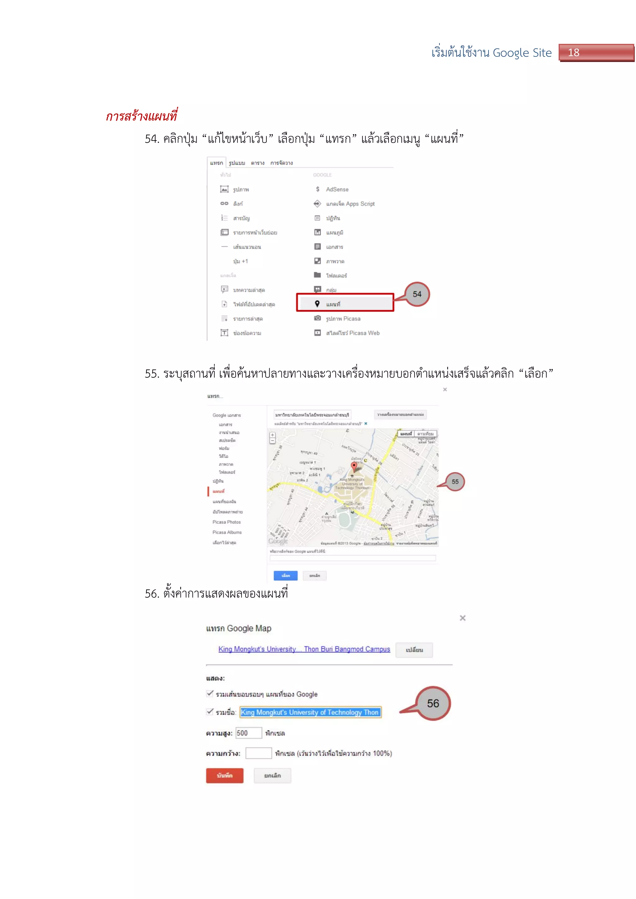 18เริ่มต้นใช้งาน Google Site
การสร้างแผนที่
54. คลิกปุ่ม “แก้ไขหน้าเว็บ” เลือกปุ่ม “แทรก” แล้วเลือกเมนู “แผนที่”
55. ระบุสถานที่ เพื่อค้นหาปลายทางและวางเครื่องหมายบอกตาแหน่งเสร็จแล้วคลิก “เลือก”
56. ตั้งค่าการแสดงผลของแผนที่
 