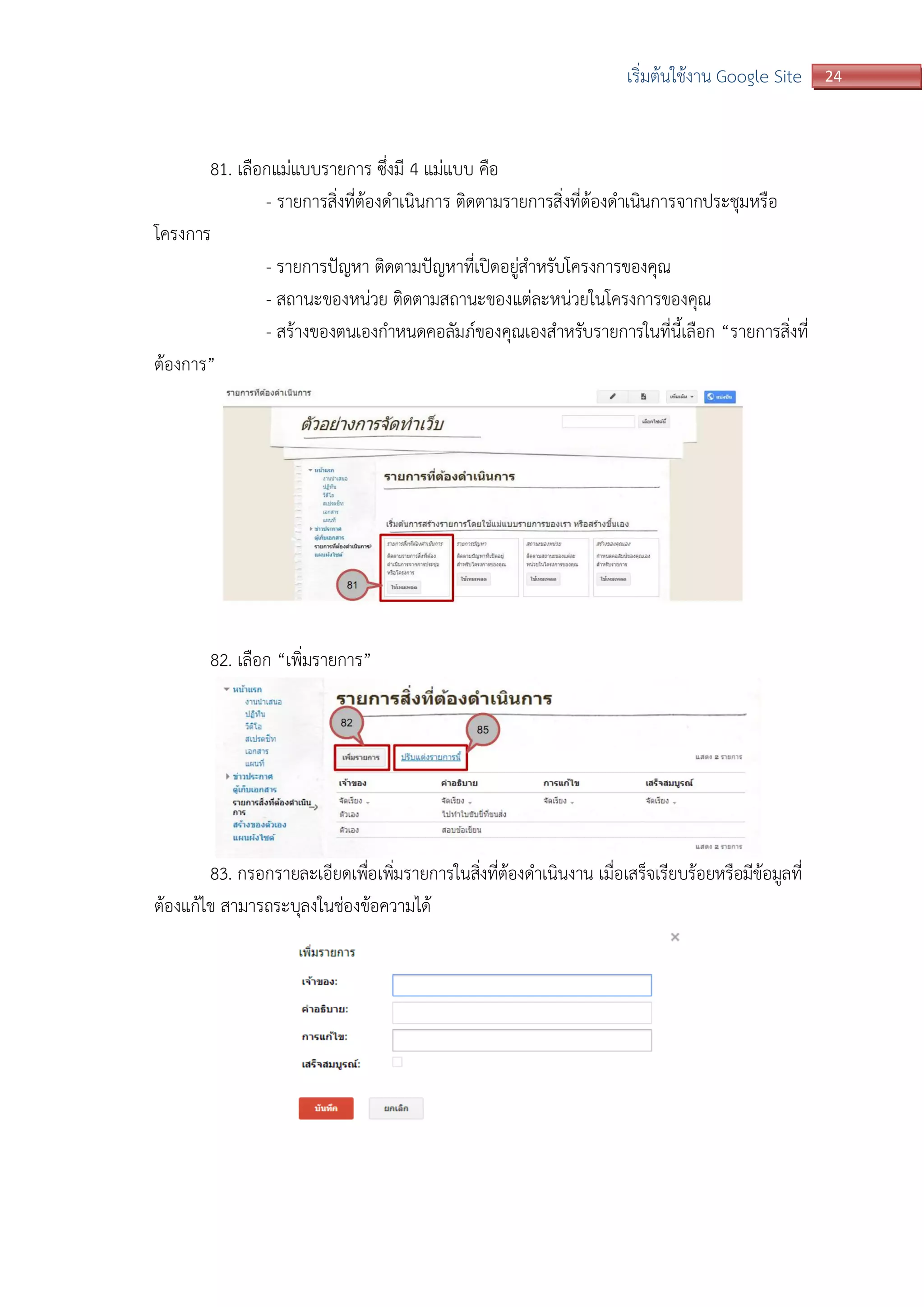 24เริ่มต้นใช้งาน Google Site
81. เลือกแม่แบบรายการ ซึ่งมี 4 แม่แบบ คือ
- รายการสิ่งที่ต้องดาเนินการ ติดตามรายการสิ่งที่ต้องดาเนินการจากประชุมหรือ
โครงการ
- รายการปัญหา ติดตามปัญหาที่เปิดอยู่สาหรับโครงการของคุณ
- สถานะของหน่วย ติดตามสถานะของแต่ละหน่วยในโครงการของคุณ
- สร้างของตนเองกาหนดคอลัมภ์ของคุณเองสาหรับรายการในที่นี้เลือก “รายการสิ่งที่
ต้องการ”
82. เลือก “เพิ่มรายการ”
83. กรอกรายละเอียดเพื่อเพิ่มรายการในสิ่งที่ต้องดาเนินงาน เมื่อเสร็จเรียบร้อยหรือมีข้อมูลที่
ต้องแก้ไข สามารถระบุลงในช่องข้อความได้
 