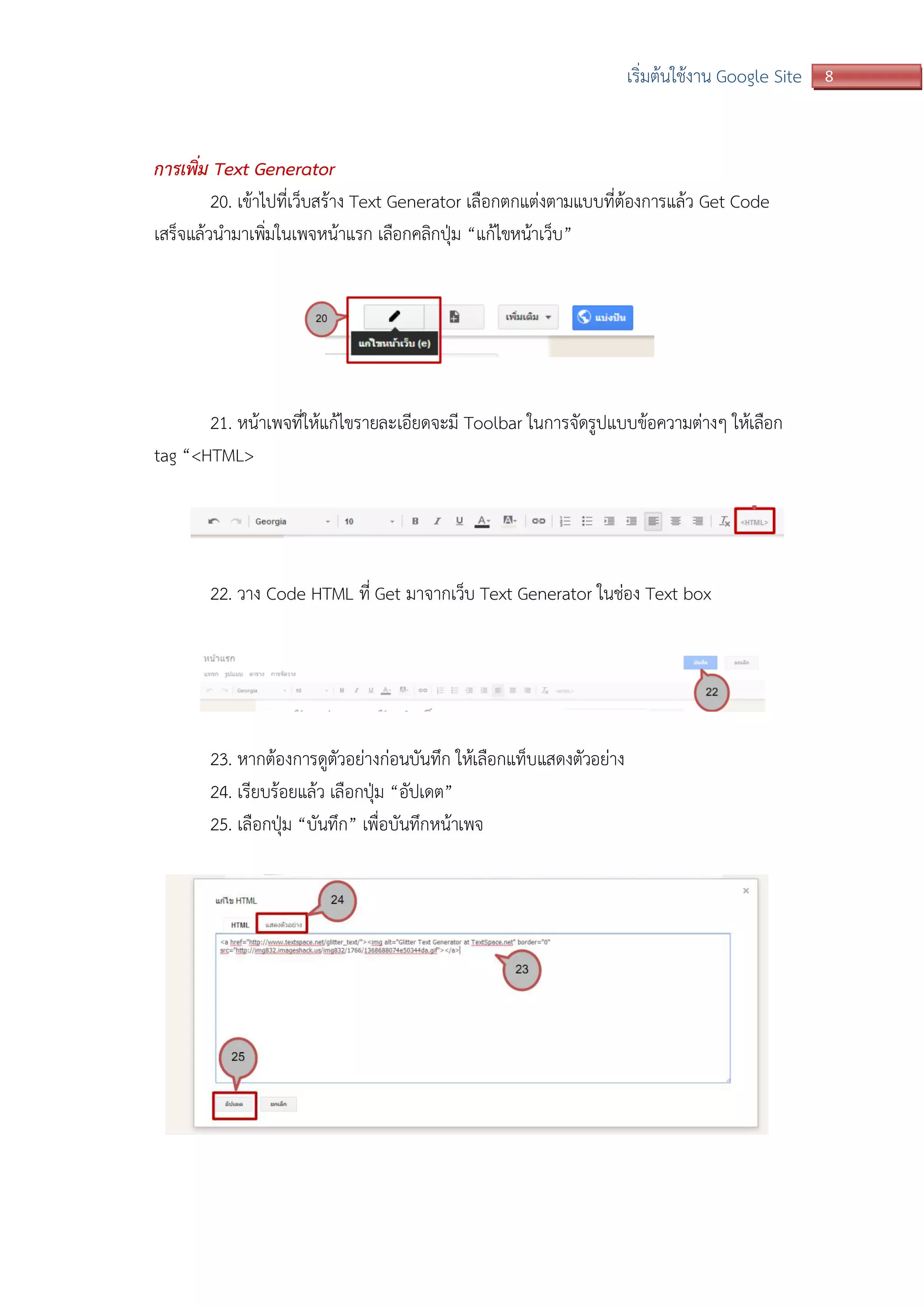 8เริ่มต้นใช้งาน Google Site
การเพิ่ม Text Generator
20. เข้าไปที่เว็บสร้าง Text Generator เลือกตกแต่งตามแบบที่ต้องการแล้ว Get Code
เสร็จแล้วนามาเพิ่มในเพจหน้าแรก เลือกคลิกปุ่ม “แก้ไขหน้าเว็บ”
21. หน้าเพจที่ให้แก้ไขรายละเอียดจะมี Toolbar ในการจัดรูปแบบข้อความต่างๆ ให้เลือก
tag “<HTML>
22. วาง Code HTML ที่ Get มาจากเว็บ Text Generator ในช่อง Text box
23. หากต้องการดูตัวอย่างก่อนบันทึก ให้เลือกแท็บแสดงตัวอย่าง
24. เรียบร้อยแล้ว เลือกปุ่ม “อัปเดต”
25. เลือกปุ่ม “บันทึก” เพื่อบันทึกหน้าเพจ
 