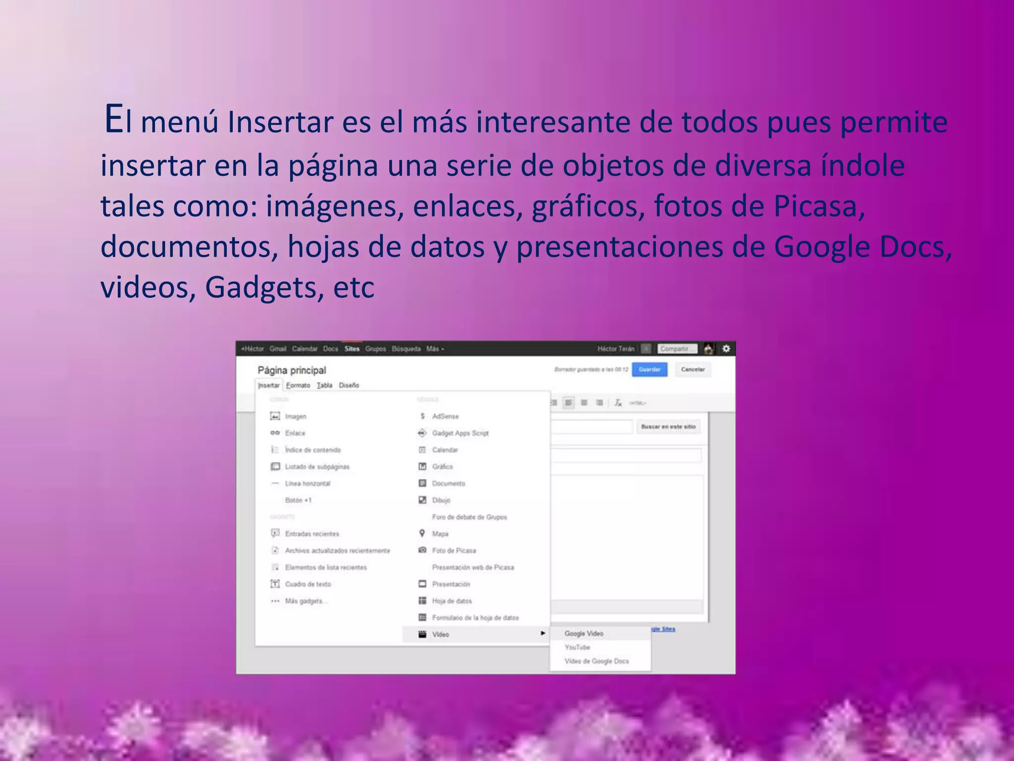 El menú Insertar es el más interesante de todos pues permite
insertar en la página una serie de objetos de diversa índole
tales como: imágenes, enlaces, gráficos, fotos de Picasa,
documentos, hojas de datos y presentaciones de Google Docs,
videos, Gadgets, etc
 