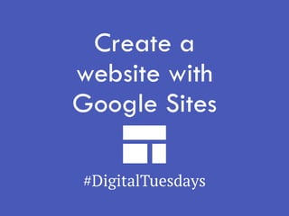 Create a
website with
Google Sites
#DigitalTuesdays
 