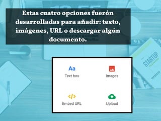 Estas cuatro opciones fuerón
desarrolladas para añadir: texto,
imágenes, URL o descargar algún
documento.
 