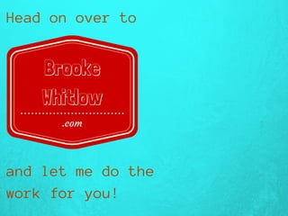 Headonoverto
andletmedothe
workforyou!
.com
Brooke
Whitlow
 