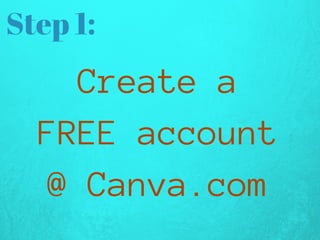 Step 1:
Createa
FREEaccount
@Canva.com
 