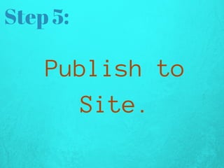 Step 5:
Publishto
Site.
 