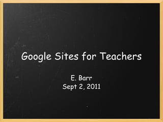 Google Sites for Teachers E. Barr Sept 2, 2011 