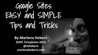 By Marlena Hebern
GAFE Templeton 2015
@mhebern
marlenahebern.com
Google Sites
EASY and SIMPLE
Tips and Tricks
 