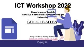 ICT Workshop 2022
GOOGLE SITES
Department of English
Maharaja Krishnakumarsinhji Bhavnagar
University
Prepared by: Nilay Rathod
rathodnilay2017@gmail.com
8 August 2022
 