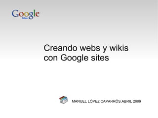 Creando webs y wikis con Google sites MANUEL LÓPEZ CAPARRÓS.ABRIL 2009 