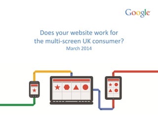 Does your website work for
the multi-screen UK consumer?
March 2014
 
